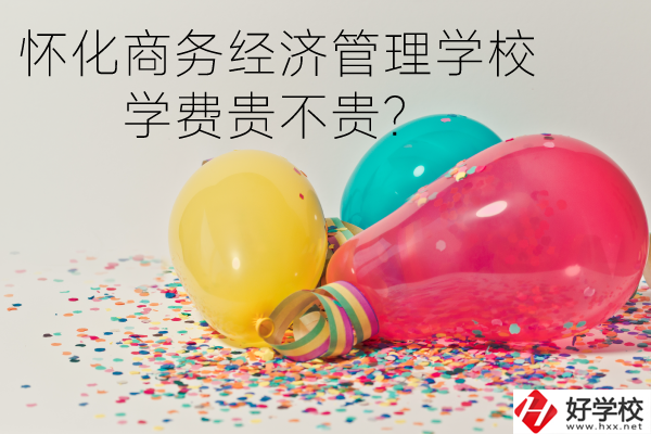 懷化商務(wù)經(jīng)濟(jì)管理學(xué)校學(xué)費(fèi)貴不貴？