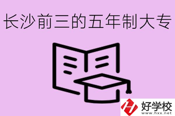 長(zhǎng)沙五年制大專排名前三有哪些？具體位置在哪里？