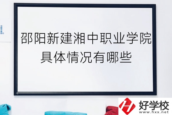 邵陽新建湘中職業(yè)學(xué)院（中職部）具體情況有哪些？