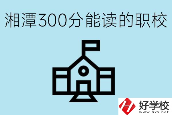 湘潭中考300分能上高中嗎？考不上有什么職校推薦嗎？