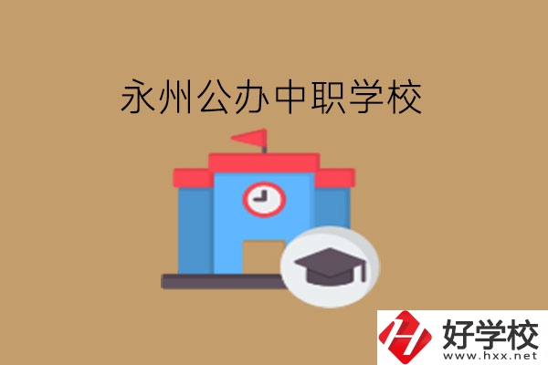永州中職學(xué)校，哪些公辦學(xué)校好?