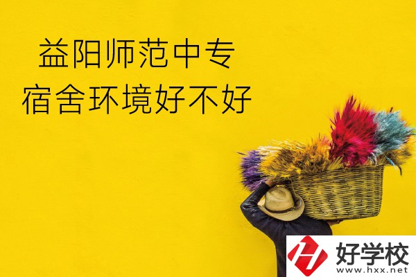 益陽師范中專怎么樣？宿舍環(huán)境好不好？