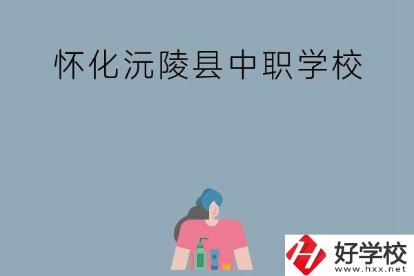 懷化沅陵縣有哪些中職學校？