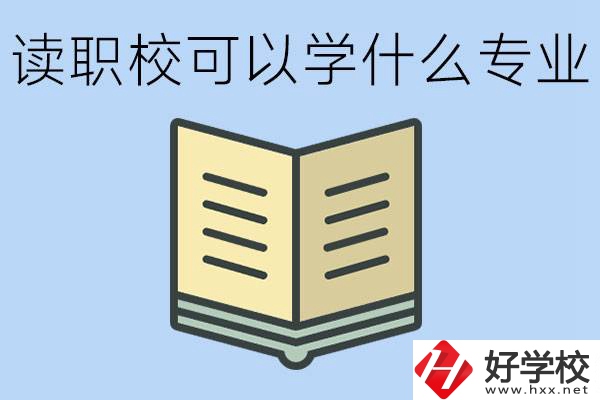 讀職?？梢詫W(xué)什么專業(yè)？懷化有哪些職校開設(shè)這些專業(yè)？