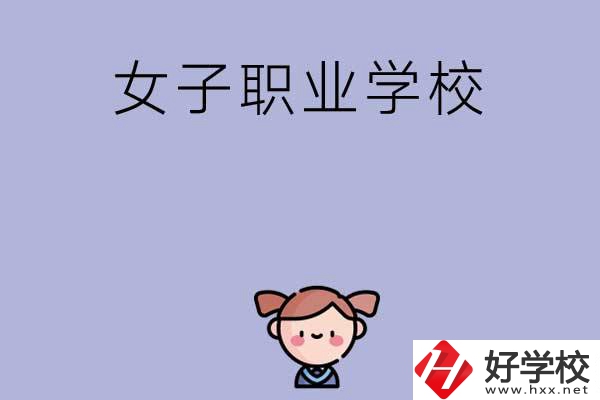 湖南有哪些女子職業(yè)中專學(xué)校？辦學(xué)條件如何？