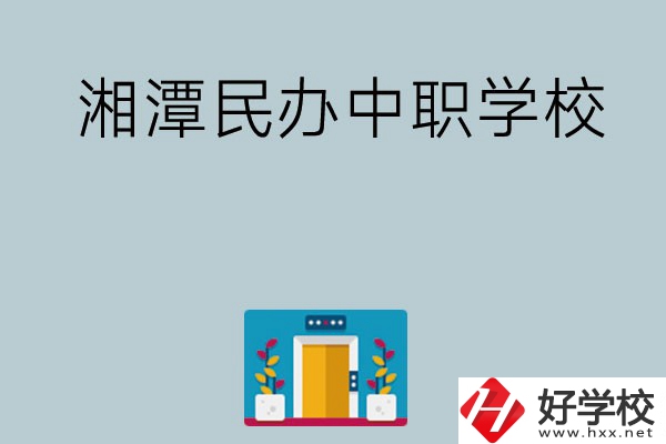 湘潭有哪些好的民辦中職學(xué)校？