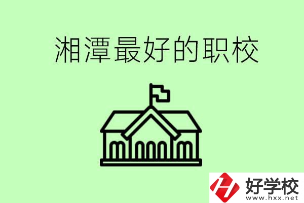 湘潭最好的職校是哪所？可以學(xué)哪些專業(yè)？