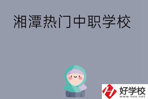 湘潭有哪些熱門的中職學(xué)校？