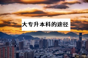 大專升本科的方法有哪些？哪一種提升學(xué)歷的途徑拿證更快？