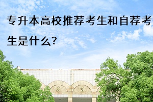 專(zhuān)升本推薦考生和自薦考生