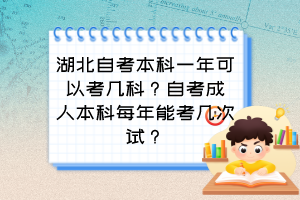 湖北自考本科一年可以考幾科？自考成人本科每年能考幾次試？