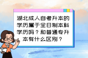湖北成人自考升本的學歷屬于全日制本科學歷嗎？和普通專升本有什么區(qū)別？