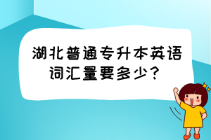 湖北普通專升本英語詞匯量要多少？